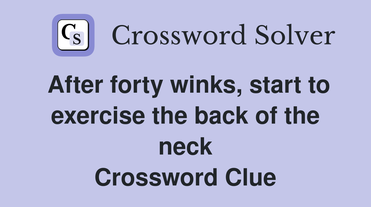 After forty winks start to exercise the back of the neck Crossword